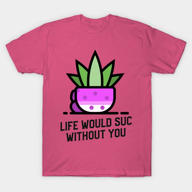 Life would suc without you. Succulents. T-Shirt by RNs&Ponies